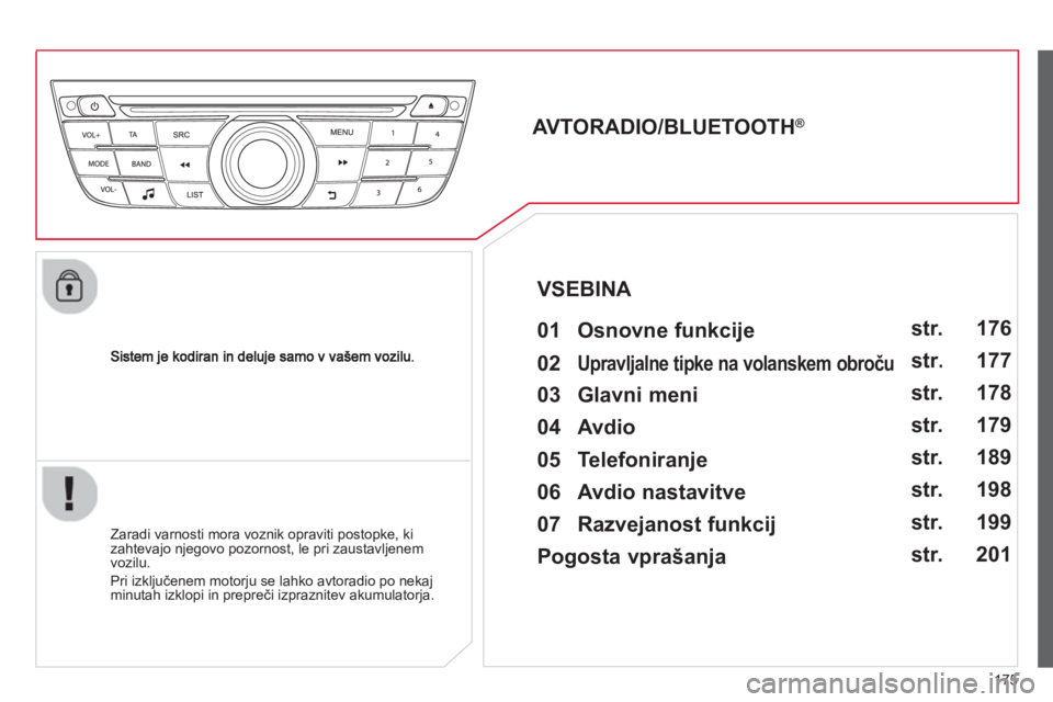 CITROEN C-ELYSÉE 2014  Navodila Za Uporabo (in Slovenian) 175
   
 
 
 
 
 
AVTORADIO/BLUETOOTH® 
   
01  Osnovne funkcije   
 
 
Zaradi varnosti mora voznik opraviti postopke, ki
zahtevajo njegovo pozornost, le pri zaustavljenem 
vozilu. 
  Pri izkl
jučen