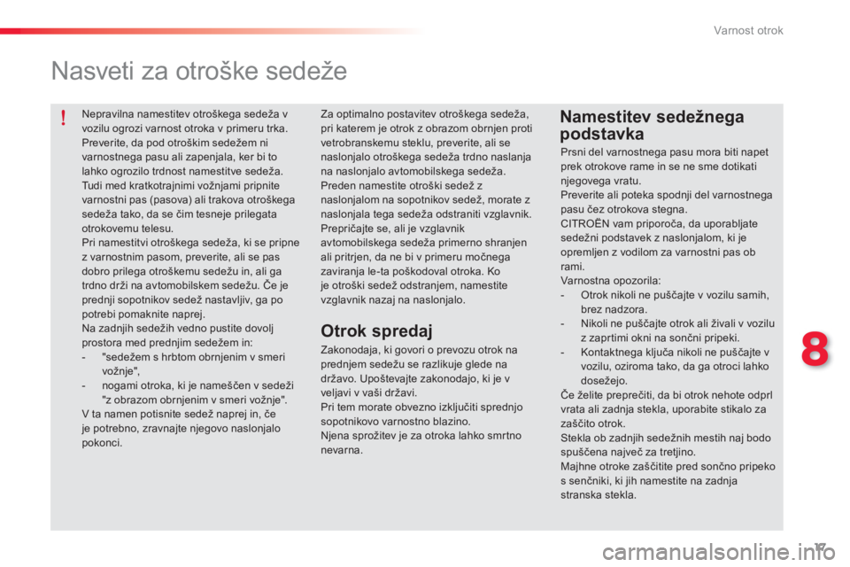 CITROEN C-ELYSÉE 2014  Navodila Za Uporabo (in Slovenian) 17
8
Varnost otrok
   
Nepravilna namestitev otroškega sedeža v 
vozilu ogrozi varnost otroka v primeru trka. 
  Preverite, da pod otroškim sedežem ni 
varnostnega pasu ali zapenjala, ker bi to 
l