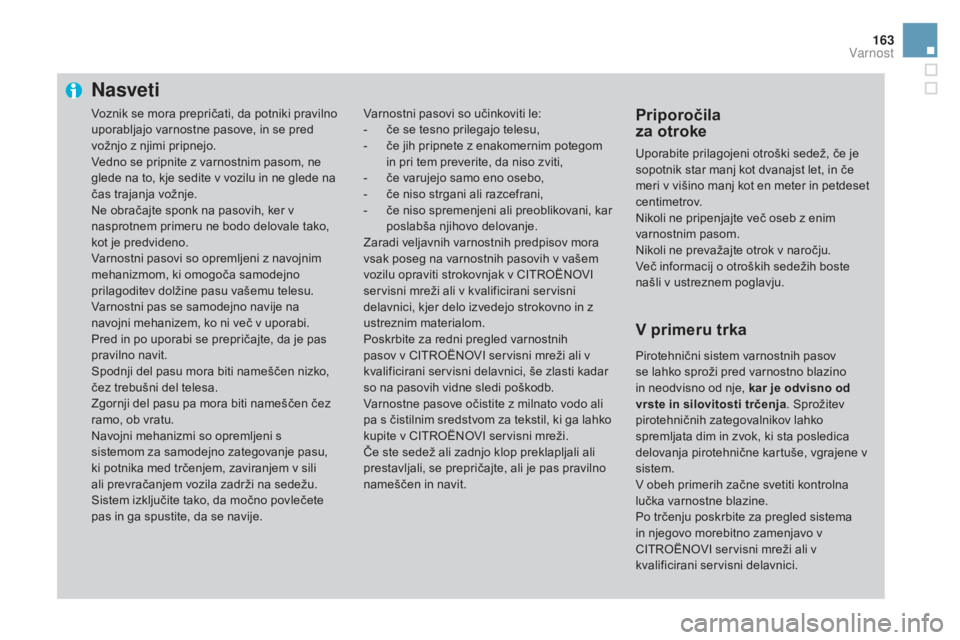 CITROEN DS3 2017  Navodila Za Uporabo (in Slovenian) 163
DS3_sl_Chap06_securite_ed02-2015
Nasveti
Varnostni pasovi so učinkoviti le:
- č e se tesno prilegajo telesu,
-
 
č
 e jih pripnete z enakomernim potegom 
in pri tem preverite, da niso zviti,
-
