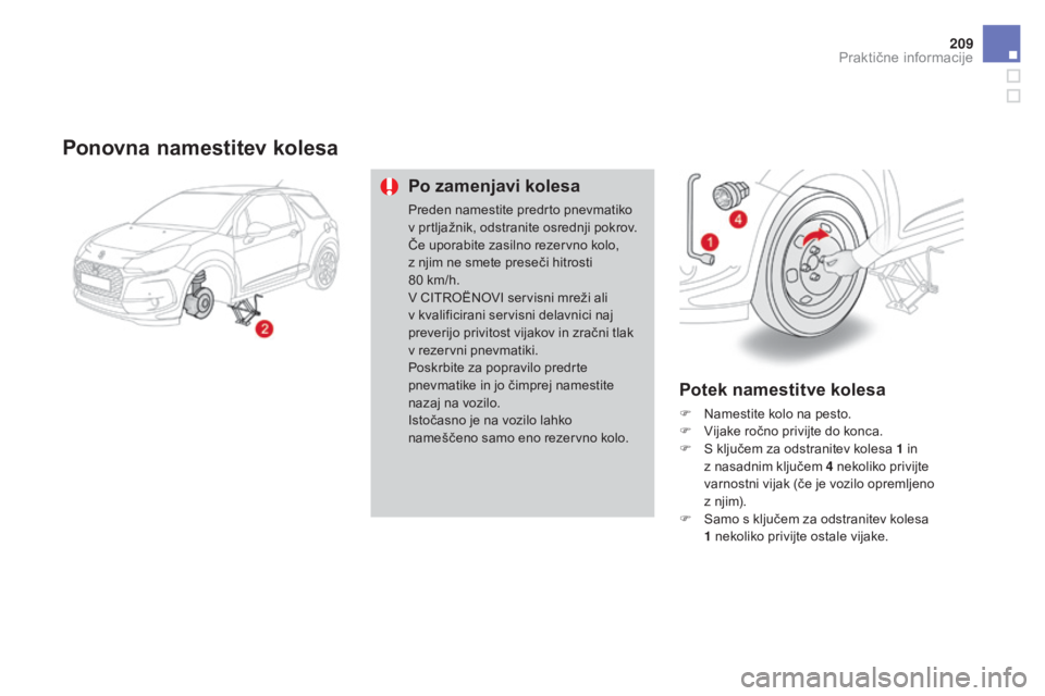 CITROEN DS3 2017  Navodila Za Uporabo (in Slovenian) 209
DS3_sl_Chap08_info-pratiques_ed02-2015
Ponovna namestitev kolesa
Po zamenjavi kolesa
Preden namestite predrto pnevmatiko  
v prtljažnik, odstranite osrednji pokrov.
Če uporabite zasilno rezervno