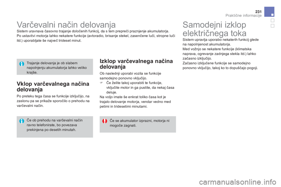 CITROEN DS3 2017  Navodila Za Uporabo (in Slovenian) 231
DS3_sl_Chap08_info-pratiques_ed02-2015
Samodejni izklop 
električnega toka
Sistem upravlja uporabo nekaterih funkcij glede 
na napolnjenost akumulatorja.
Med vožnjo se nekatere funkcije (klimats