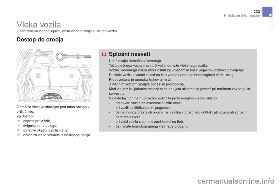 CITROEN DS3 2017  Navodila Za Uporabo (in Slovenian) 233
DS3_sl_Chap08_info-pratiques_ed02-2015
Vleka vozilaZ odstranljivo vlečno kljuko, lahko vlečete svoje ali drugo vozilo.
Obroč za vleko je shranjen pod talno oblogo v 
prtljažniku.
Za dostop:
F 