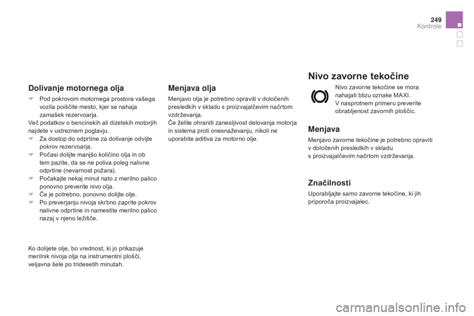 CITROEN DS3 2017  Navodila Za Uporabo (in Slovenian) 249
DS3_sl_Chap09_verifications_ed02-2015
nivo zavorne tekočine
Menjava
Menjavo zavorne tekočine je potrebno opraviti 
v določenih presledkih v skladu  
s proizvajalčevim načrtom vzdrževanja.
Zn
