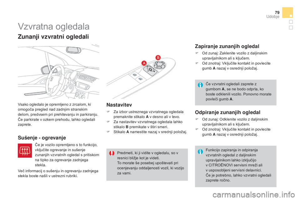 CITROEN DS3 2017  Navodila Za Uporabo (in Slovenian) 79
DS3_sl_Chap03_confort_ed02-2015
Vzvratna ogledala
Vsako ogledalo je opremljeno z zrcalom, ki 
omogoča pregled nad zadnjim stranskim 
delom, predvsem pri prehitevanju in parkiranju.
Če parkirate v