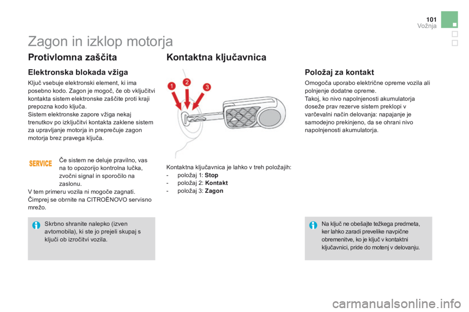 CITROEN DS3 2016  Navodila Za Uporabo (in Slovenian) 101
DS3_sl_Chap04_conduite_ed01-2015
Protivlomna zaščita
Elektronska blokada vžiga
Ključ vsebuje elektronski element, ki ima 
posebno kodo. Zagon je mogoč, če ob vključitvi 
kontakta sistem ele