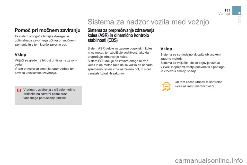 CITROEN DS3 2016 Navodila Za Uporabo (in Slovenian) 151
DS3_sl_Chap06_securite_ed01-2015
Pomoč pri močnem zaviranju
Ta sistem omogoča hitrejše doseganje
optimalnega zavornega učinka pri močnem
zaviranju in s tem krajšo zavorno pot.
vklop
Vklju CITROEN DS3 2016 Navodila Za Uporabo (in Slovenian) 151
DS3_sl_Chap06_securite_ed01-2015
Pomoč pri močnem zaviranju
Ta sistem omogoča hitrejše doseganje
optimalnega zavornega učinka pri močnem
zaviranju in s tem krajšo zavorno pot.
vklop
Vklju