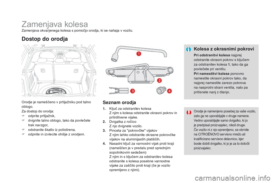 CITROEN DS3 2016  Navodila Za Uporabo (in Slovenian) DS3_sl_Chap08_info-pratiques_ed01-2015
Zamenjava kolesaZamenjava okvarjenega kolesa s pomočjo orodja, ki se nahaja v vozilu.
Orodje je nameščeno v prtljažniku pod talno 
oblogo.
Za dostop do orodj
