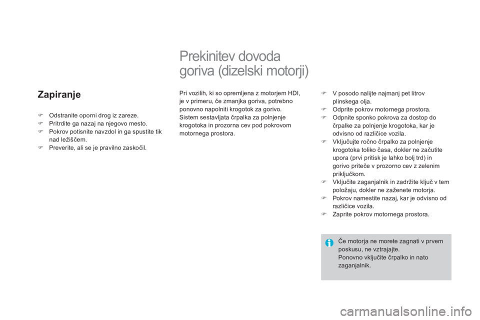 CITROEN DS3 2013  Navodila Za Uporabo (in Slovenian) Zapiranje
   
 
 
 
 
 
 
 
Prekinitev dovoda 
goriva (dizelski motorji) 
  Pri vozilih, ki so opremljena z motorjem HDI,je v primeru, če zmanjka goriva, potrebno 
ponovno napolniti krogotok za goriv