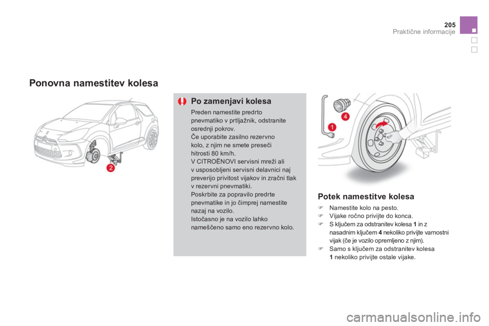 CITROEN DS3 2013  Navodila Za Uporabo (in Slovenian) 205
Praktične informacije
 
 Ponovna namestitev kolesa 
Po zamenjavi kolesa
Preden namestite predrto pnevmatiko v pr tljažnik, odstranite osrednji pokrov. Če uporabite zasilno rezervnokolo, z njim 