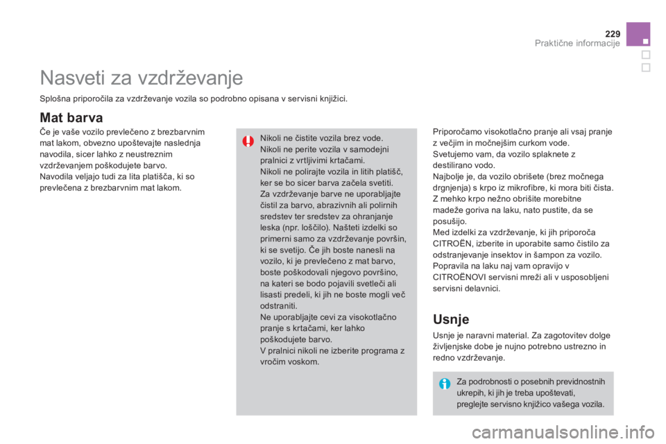 CITROEN DS3 2013  Navodila Za Uporabo (in Slovenian) 229Praktične informacije
Mat barva 
 
 
Priporočamo visokotlačno pranje ali vsaj pranje 
z večjim in močnejšim curkom vode.
 Svetujemo vam, da vozilo splaknete z 
destilirano vodo.
  Najbolje je