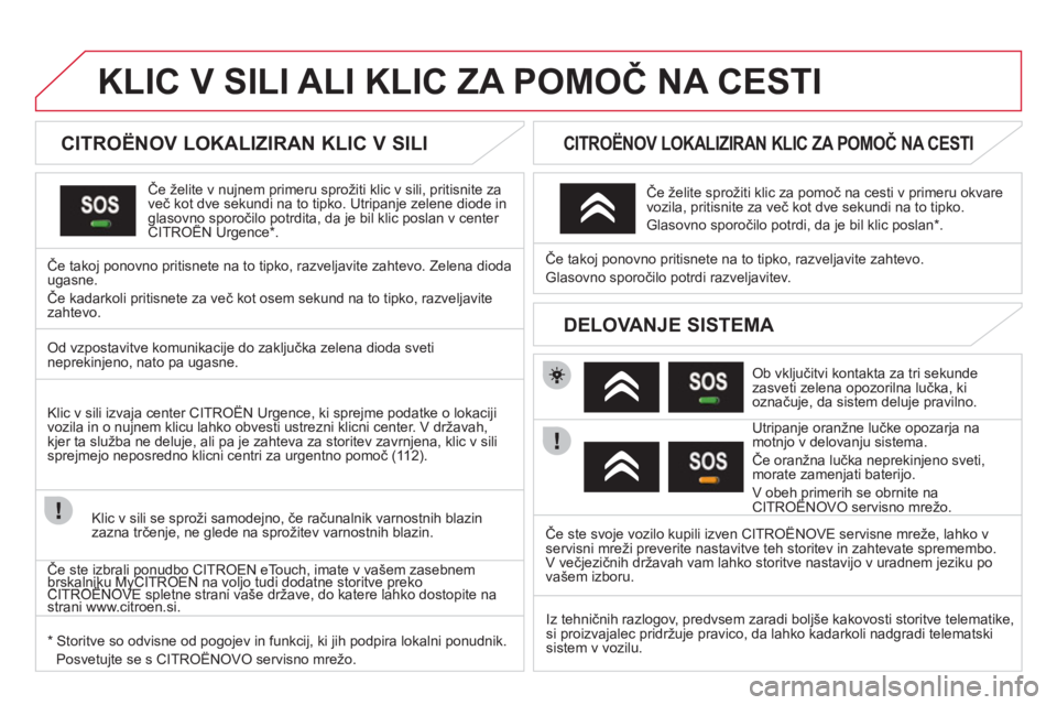 CITROEN DS3 2013  Navodila Za Uporabo (in Slovenian) KLIC V SILI ALI KLIC ZA POMOČ NA CESTI
 
 
 
 
 
 
 
 
CITROËNOV LOKALIZIRAN KLIC V SILI  
Če želite v nujnem primeru sprožiti klic v sili, pritisnite za
več kot dve sekundi na to tipko. Utripan