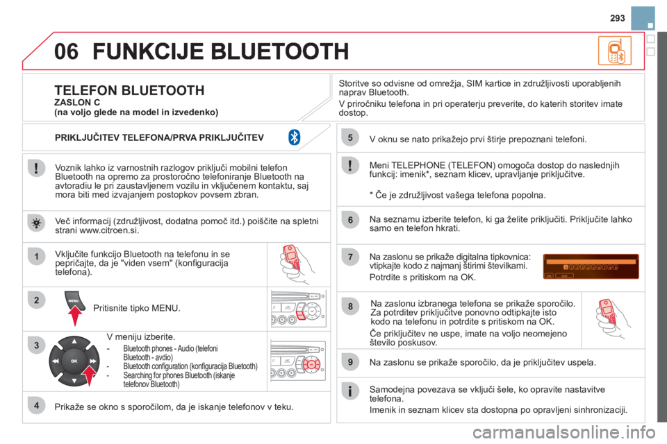 CITROEN DS3 2013  Navodila Za Uporabo (in Slovenian) 293
06
1
2
3
4
5
6
7
8
9
MENU
OK
   
Voznik lahko iz varnostnih razlogov priključi mobilni telefon
Bluetooth na opremo za prostoročno telefoniranje Bluetooth na
avtoradiu le pri zaustavljenem vozilu