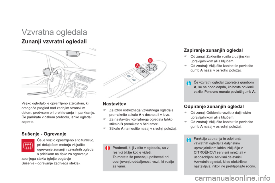 CITROEN DS3 2013  Navodila Za Uporabo (in Slovenian)    
 
 
 
 
Vzvratna ogledala 
Vsako ogledalo je opremljeno z zrcalom, ki
omogoča pregled nad zadnjim stranskim 
delom, predvsem pri prehitevanju in parkiranju. Če parkirate v ozkem prehodu, lahko o
