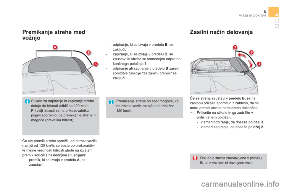 CITROEN DS3 CABRIO 2016  Navodila Za Uporabo (in Slovenian) 8Vrata in pokrovi
   
Premikanje strehe med 
vožnjo 
  Če ste premik strehe sprožili, pri hitrosti vozila 
manjši od 120 km/h, se boste po prekoračitvi 
te mejne vrednosti hitrosti glede na izvaj
