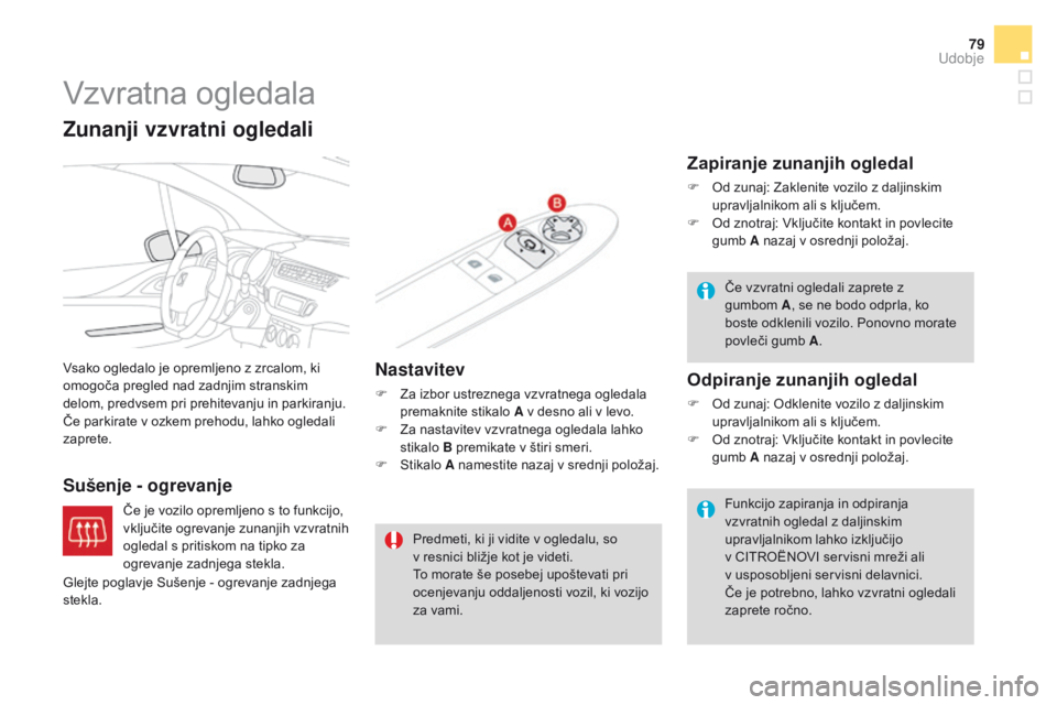 CITROEN DS3 CABRIO 2016  Navodila Za Uporabo (in Slovenian) 79
DS3_sl_Chap03_confort_ed01-2015
Vzvratna ogledala
Vsako ogledalo je opremljeno z zrcalom, ki 
omogoča pregled nad zadnjim stranskim 
delom, predvsem pri prehitevanju in parkiranju. 
Če parkirate 
