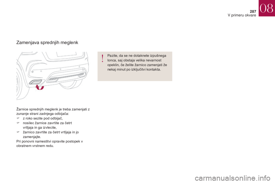 CITROEN DS4 2017  Navodila Za Uporabo (in Slovenian) 287
DS4_sl_Chap08_en-cas-de-panne_ed01-2016
Žarnice sprednjih meglenk je treba zamenjati z 
zunanje strani zadnjega odbijača:
F 
z r
 oko sezite pod odbijač,
F
 
n
 osilec žarnice zavrtite za čet