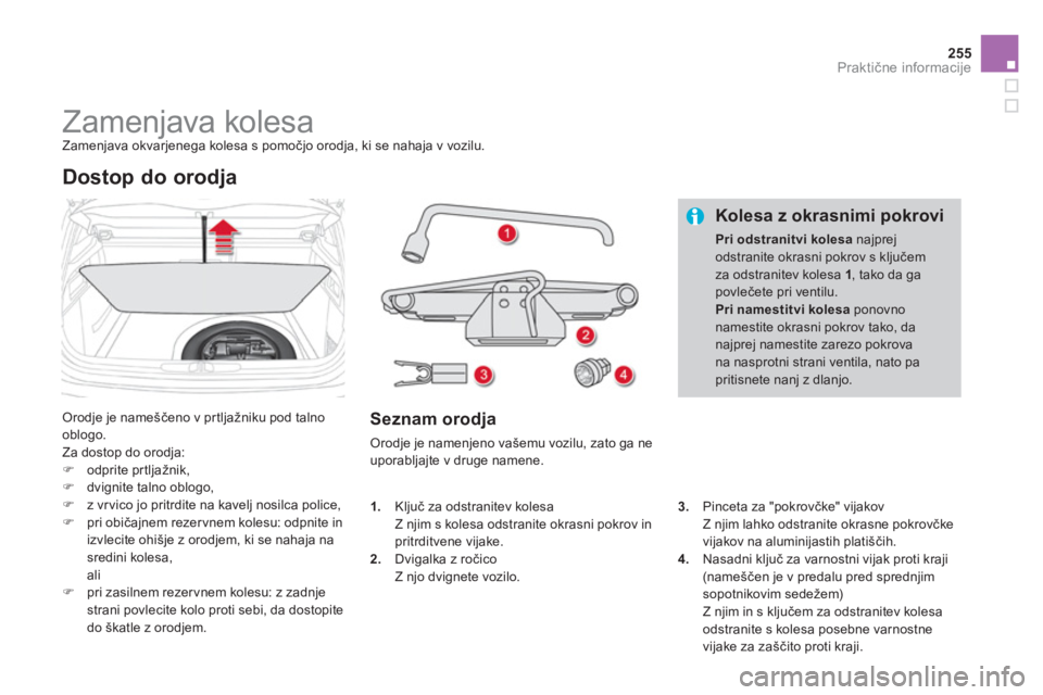 CITROEN DS4 2014  Navodila Za Uporabo (in Slovenian) 255Praktične informacije
 
 
 
 
 
 
 
 
 
 
 
 
 
 
 
Zamenjava kolesa  
Zamenjava okvarjenega kolesa s pomočjo orodja, ki se nahaja v vozilu. 
  Orodje je nameščeno v prtljažniku pod talno 
obl