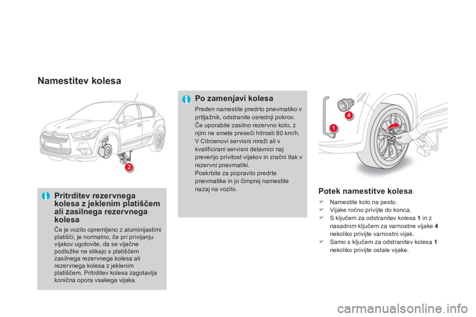CITROEN DS4 2014  Navodila Za Uporabo (in Slovenian)    
Namestitev kolesa 
 
 
Pritrditev rezervnega 
kolesa z jeklenim platiščem 
ali zasilnega rezervnega 
kolesa 
  Če je vozilo opremljeno z aluminijastimi 
platišči, je normalno, če pri privija