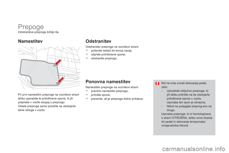 CITROEN DS4 2013  Navodila Za Uporabo (in Slovenian)    
 
 
 
 
 
 
 
Prepoge Odstranljive preproge ščitijo tla. 
Pri prvi namestitvi prepro
ge na voznikovi strani 
lahko uporabite le pritrditvene spone, ki jih prejmete v vrečki skupaj s preprogo.Os