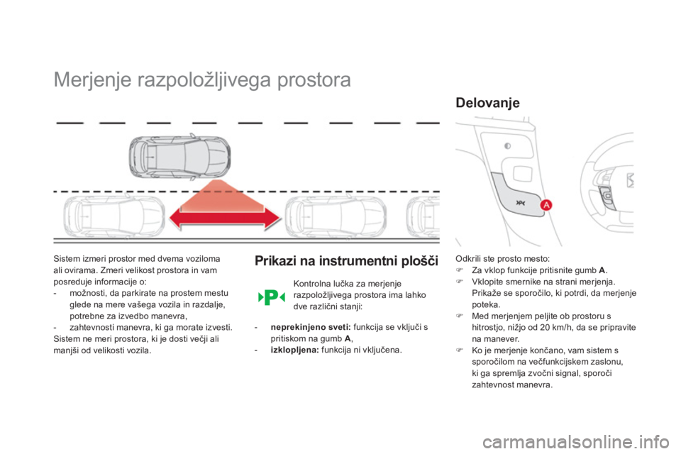 CITROEN DS4 2013  Navodila Za Uporabo (in Slovenian)    
 
 
 
 
Merjenje razpoložljivega prostora 
Sistem izmeri prostor med dvema voziloma ali ovirama. Zmeri velikost prostora in vamposreduje informacije o: 
-   možnosti, da parkirate na prostem mes