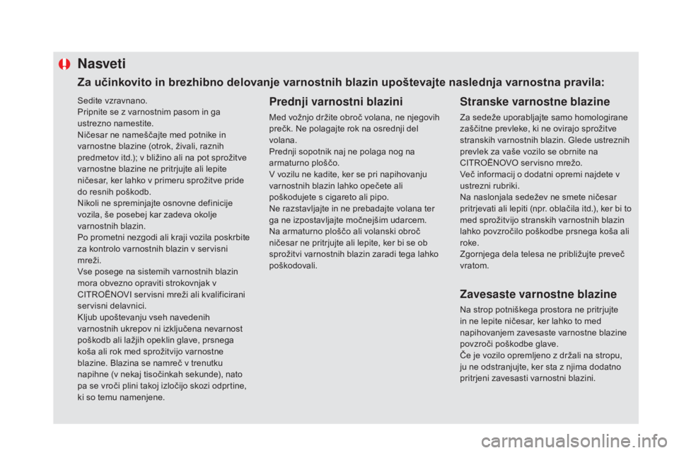 CITROEN DS5 2016  Navodila Za Uporabo (in Slovenian) Sedite vzravnano.
Pripnite se z varnostnim pasom in ga 
ustrezno namestite.
Ničesar ne nameščajte med potnike in 
varnostne blazine (otrok, živali, raznih 
predmetov itd.); v bližino ali na pot s