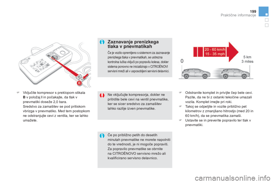 CITROEN DS5 2016 Navodila Za Uporabo (in Slovenian) 199
DS5_sl_Chap08_info-pratiques_ed02-2015
Ne vključujte kompresorja, dokler ne
pritrdite bele cevi na ventil pnevmatike,
ker se sicer sredstvo za zamašitev
lahko razlije izven pnevmatike.
F
vkl CITROEN DS5 2016 Navodila Za Uporabo (in Slovenian) 199
DS5_sl_Chap08_info-pratiques_ed02-2015
Ne vključujte kompresorja, dokler ne
pritrdite bele cevi na ventil pnevmatike,
ker se sicer sredstvo za zamašitev
lahko razlije izven pnevmatike.
F
vkl