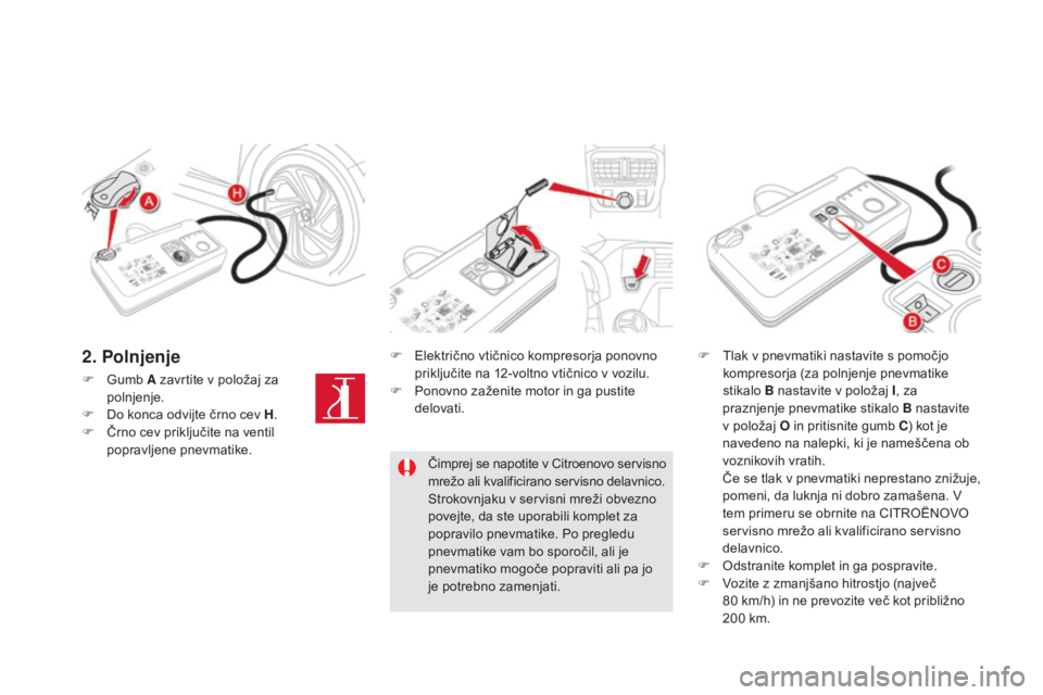 CITROEN DS5 2016 Navodila Za Uporabo (in Slovenian) DS5_sl_Chap08_info-pratiques_ed02-2015
F Gumb A zavrtite v položaj za
polnjenje.
F
Do k
onca odvijte črno cev H .
F
Čr
no cev priključite na ventil
popravljene pnevmatike. F
El
ektrično v CITROEN DS5 2016 Navodila Za Uporabo (in Slovenian) DS5_sl_Chap08_info-pratiques_ed02-2015
F Gumb A zavrtite v položaj za
polnjenje.
F
Do k
onca odvijte črno cev H .
F
Čr
no cev priključite na ventil
popravljene pnevmatike. F
El
ektrično v
