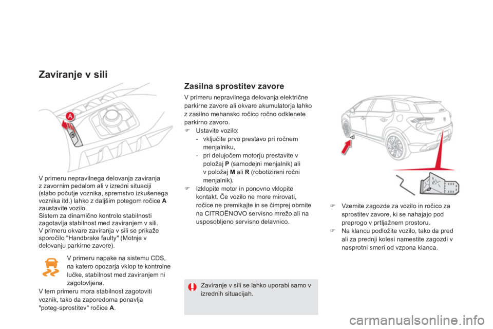 CITROEN DS5 2013  Navodila Za Uporabo (in Slovenian) Zaviranje v sili 
V primeru nepravilnega delovanja zaviranja
z zavornim pedalom ali v izredni situaciji(slabo počutje voznika, spremstvo izkušenega 
voznika itd.) lahko z daljšim potegom ročice  A