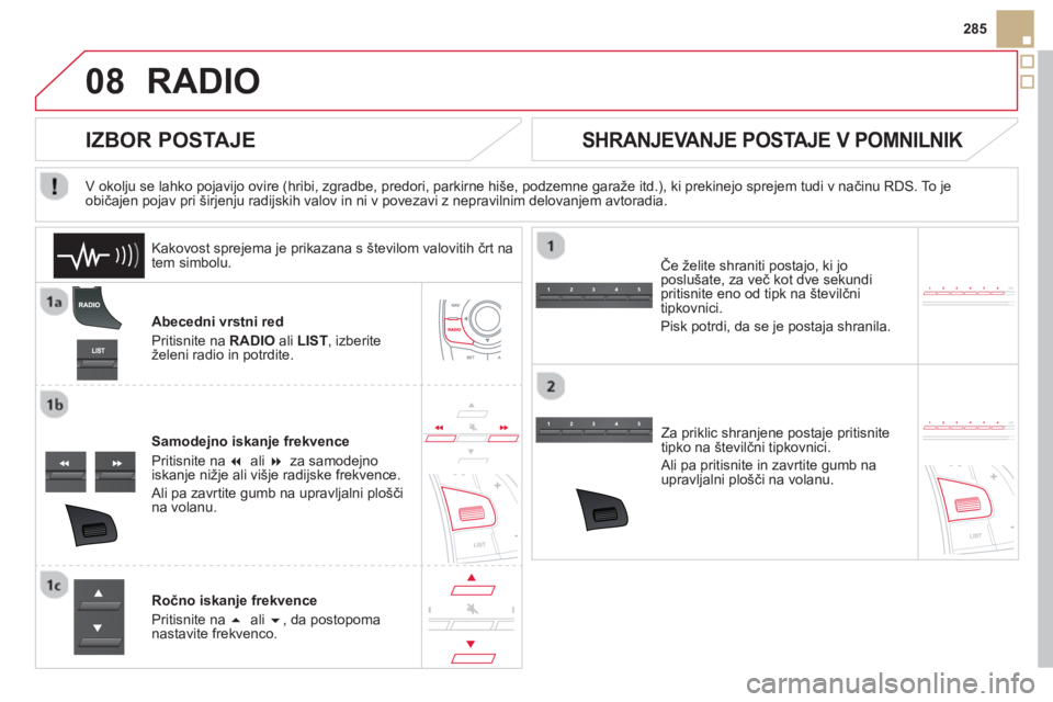 CITROEN DS5 2013  Navodila Za Uporabo (in Slovenian) 08
285
RADIO 
Abecedni vrstni red
Priti
snite na  RADIOali LIST, izberiteželeni radio in potrdite.
Samode
jno iskanje frekvence 
Pritisnite na  �  ali �za samodejno 
iskanje nižje ali višje radij