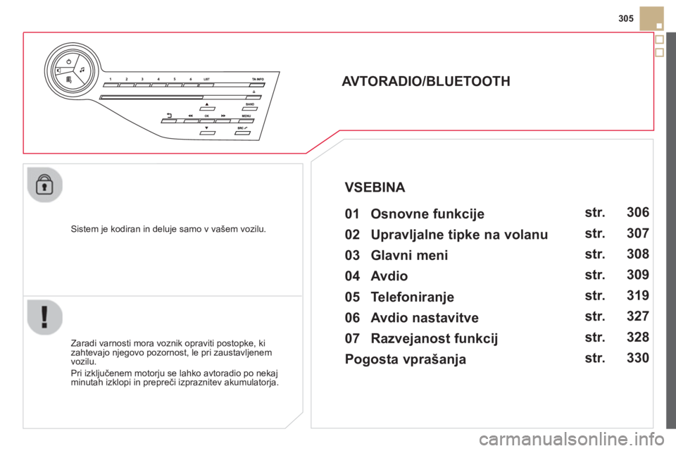 CITROEN DS5 2013  Navodila Za Uporabo (in Slovenian) 305
   
Sistem 
je kodiran in deluje samo v vašem vozilu.
 
 
 
 
 
 
 
AVTORADIO/BLUETOOTH 
   
01  Osnovne funkcije   
 
 
Zaradi varnosti mora voznik opraviti postopke, ki
zahtevajo njegovo pozorn