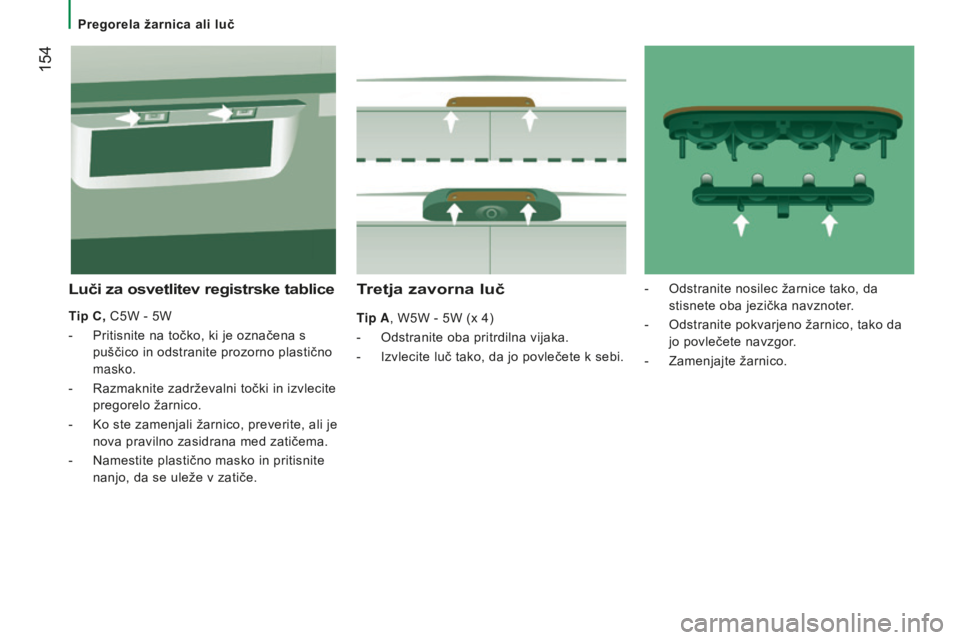 CITROEN JUMPER 2016  Navodila Za Uporabo (in Slovenian)  154
jumper_sl_Chap08_Aide-Rapide_ed01-2015
Tretja zavorna luč
Tip A, W5W - 5W (x 4)
- 
Odstranite oba pritrdilna vijaka.
-

 
Izvlecite luč tako, da jo povlečete k sebi.
luči za osvetlitev regist