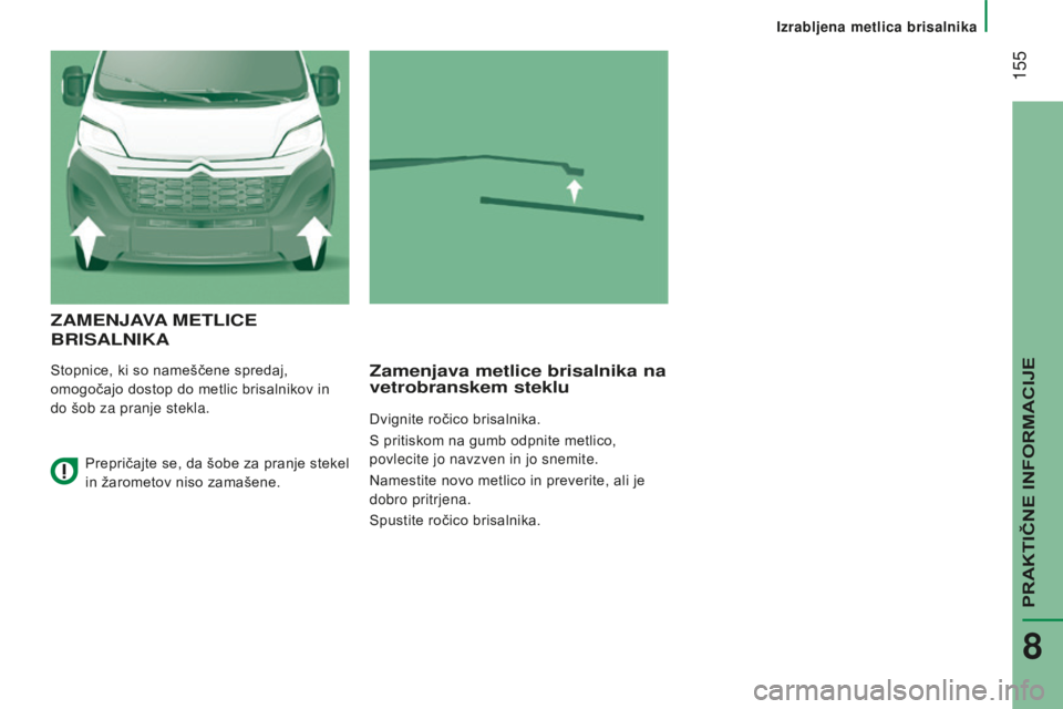 CITROEN JUMPER 2016  Navodila Za Uporabo (in Slovenian)  155
jumper_sl_Chap08_Aide-Rapide_ed01-2015
zAMENJAVA METLICE  
BRISALNIKA
Stopnice, ki so nameščene spredaj, 
omogočajo dostop do metlic brisalnikov in 
do šob za pranje stekla.zamenjava metlice 