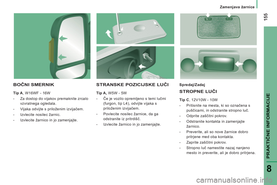 CITROEN JUMPER 2013  Navodila Za Uporabo (in Slovenian) PRAKTIČNE INFORMACIJ
E
8
Zamenjava žarnice
BOČNI SMERNIK 
 
 
Tip A 
, W16WF - 16W 
   
 
-   Za dostop do vijakov premaknite zrcalo 
vzvratnega ogledala. 
   
-   Vijaka odvijte s priloženim izvi