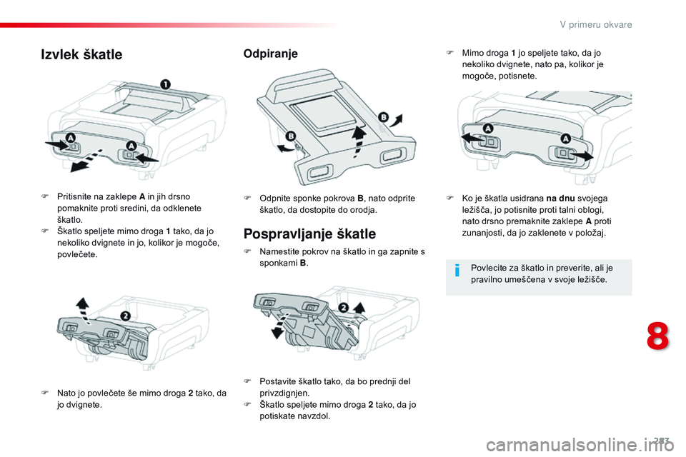 CITROEN JUMPER SPACETOURER 2017  Navodila Za Uporabo (in Slovenian) 283
Spacetourer-vP_sl_Chap08_En-cas-de-panne_ed01-2016
Pospravljanje škatle
F Pritisnite na zaklepe A in jih drsno 
pomaknite proti sredini, da odklenete 
škatlo.
F
 
Š
 katlo speljete mimo droga 1