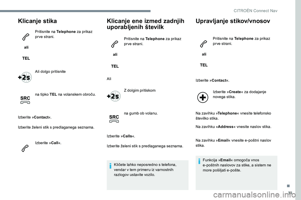 CITROEN JUMPER SPACETOURER 2017  Navodila Za Uporabo (in Slovenian) 31
Klicanje stika
 ali Pritisnite na Telephone
 za prikaz 
pr ve strani.
Ali dolgo pritisnite
na tipko TEL  na volanskem obroču.
Izberite » Contact«.
Izberite želeni stik s predlaganega seznama.
I