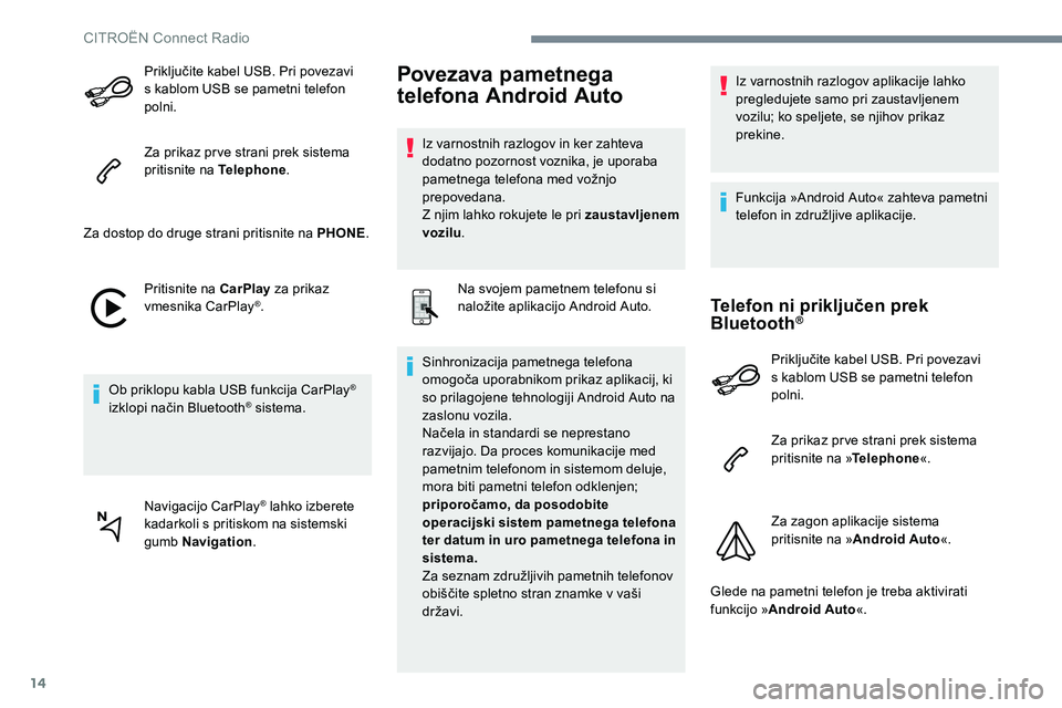 CITROEN JUMPER SPACETOURER 2017  Navodila Za Uporabo (in Slovenian) 14
Priključite kabel USB. Pri povezavi 
s kablom USB se pametni telefon 
polni.
Za prikaz pr ve strani prek sistema 
pritisnite na Telephone.
Za dostop do druge strani pritisnite na PHONE .
Pritisnit