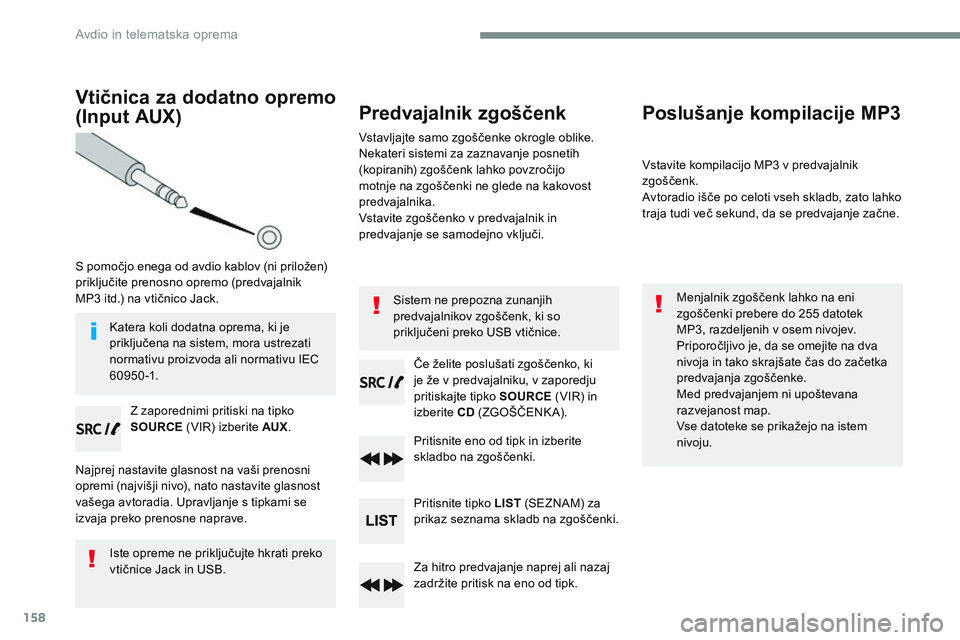 CITROEN JUMPER SPACETOURER 2017  Navodila Za Uporabo (in Slovenian) 158
Vtičnica za dodatno opremo 
(Input  AUX)
S pomočjo enega od avdio kablov (ni priložen) 
priključite prenosno opremo (predvajalnik 
MP3 itd.) na vtičnico Jack.Z zaporednimi pritiski na tipko 
