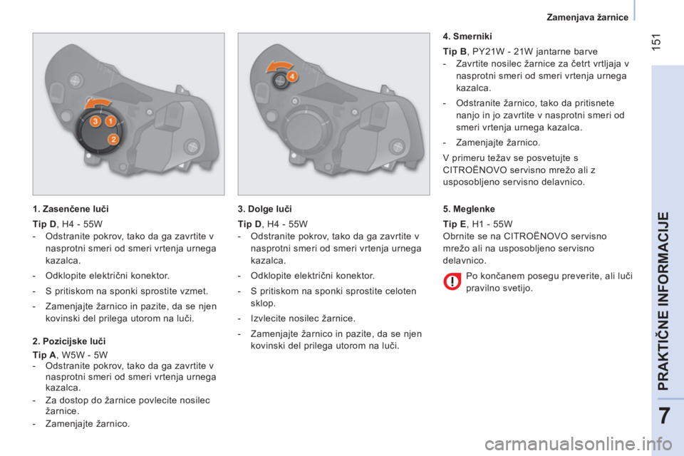 CITROEN NEMO 2014 Navodila Za Uporabo (in Slovenian) 151
7
PRAKTIČNE INFORMACIJE
Zamenjava žarnice
1. Zasenčene luči
Tip D
, H4 - 55W
- Odstranite pokrov, tako da ga zavrtite v
nasprotni smeri od smeri vrtenja urnega
CITROEN NEMO 2014 Navodila Za Uporabo (in Slovenian) 151
7
PRAKTIČNE INFORMACIJE
Zamenjava žarnice
1. Zasenčene luči
Tip D
, H4 - 55W
- Odstranite pokrov, tako da ga zavrtite v
nasprotni smeri od smeri vrtenja urnega