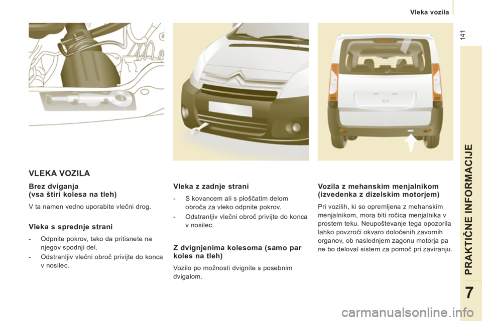 CITROEN NEMO 2012  Navodila Za Uporabo (in Slovenian)  141
   
 Vleka vozila
PRAKTIČNE INFORMACIJ
E
7
 
 
Brez dviganja (vsa štiri kolesa na tleh) 
 
V ta namen vedno uporabite vlečni drog.  
 
 Vleka s sprednje strani
 
 
 
-   Odpnite pokrov, tako d