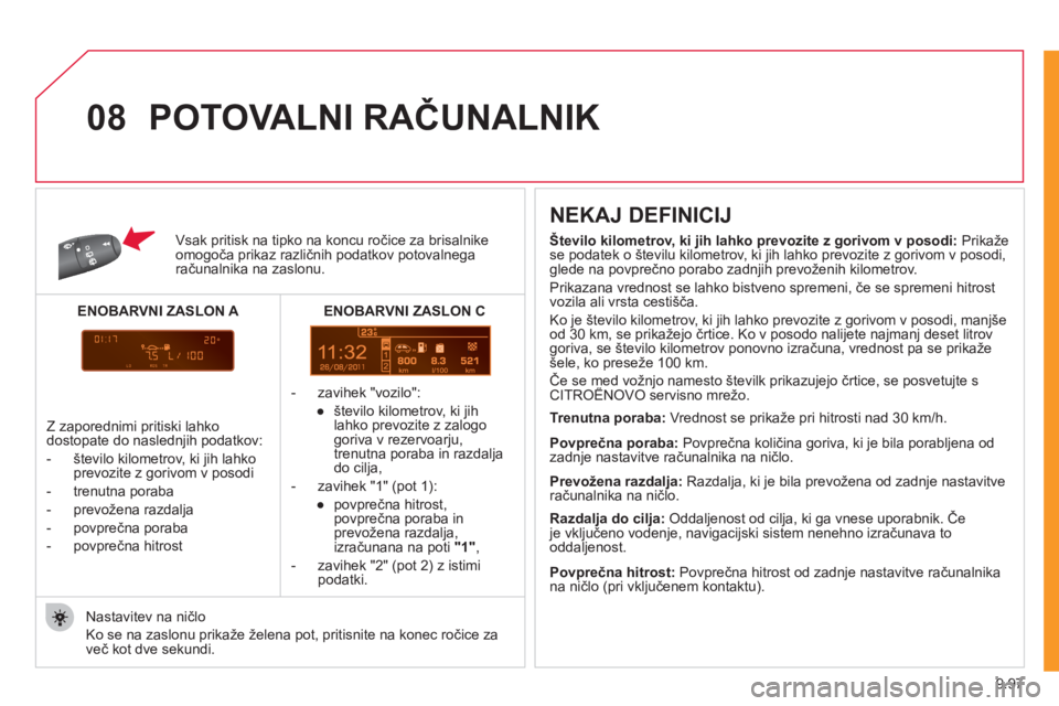 CITROEN NEMO 2012  Navodila Za Uporabo (in Slovenian) 9.97
11
08
Vsak pritisk na tipko na koncu  ročice za brisalnikeomogoča prikaz različnih podatkov potovalnegaračunalnika na zaslonu.
   
 
-  z
avihek  "vozilo" 
: 
   
● 
  število kilometrov, 