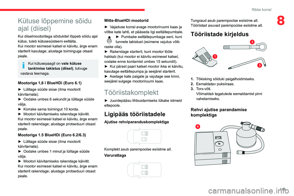 CITROEN BERLINGO VAN 2021 Kasutusjuhend (in Estonian) 149
Rikke korral
8Kütuse lõppemine sõidu
ajal (diisel)
Kui diiselmootoritega sõidukitel lõppeb sõidu ajal
kütus, tuleb kütusesüsteem eeltäita.
Kui mootor esimesel katsel ei käivitu, ärge CITROEN BERLINGO VAN 2021 Kasutusjuhend (in Estonian) 149
Rikke korral
8Kütuse lõppemine sõidu
ajal (diisel)
Kui diiselmootoritega sõidukitel lõppeb sõidu ajal
kütus, tuleb kütusesüsteem eeltäita.
Kui mootor esimesel katsel ei käivitu, ärge