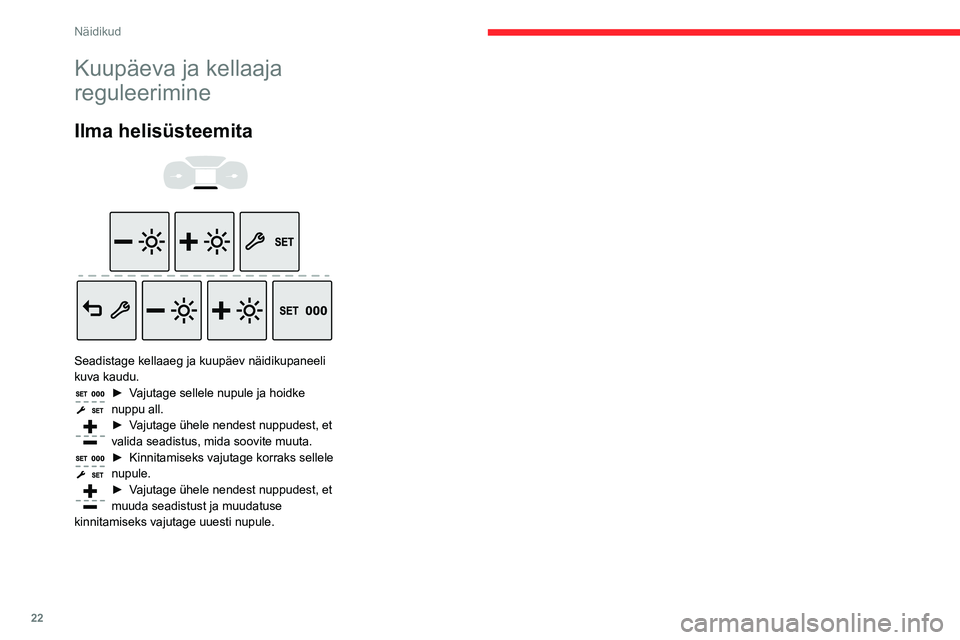 CITROEN BERLINGO VAN 2021  Kasutusjuhend (in Estonian) 22
Näidikud
Kuupäeva ja kellaaja 
reguleerimine
Ilma helisüsteemita 
 
 
 
Seadistage kellaaeg ja kuupäev näidikupaneeli 
kuva kaudu.
► Vajutage sellele nupule ja hoidke 
nuppu all.
► Vajutag