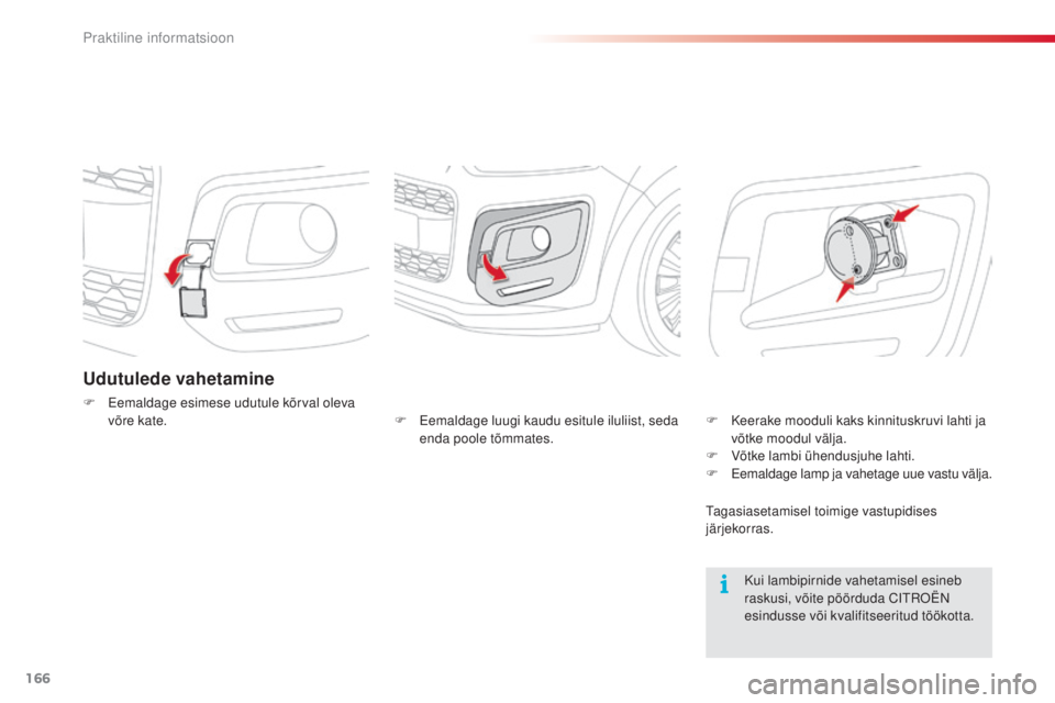 CITROEN C3 PICASSO 2015  Kasutusjuhend (in Estonian) 166
C3Picasso_et_Chap11_informations-pratiques_ed01-2014
Udutulede vahetamine
F Eemaldage esimese udutule kõrval oleva võre kate.
Kui lambipirnide vahetamisel esineb 
raskusi, võite pöörduda C
it