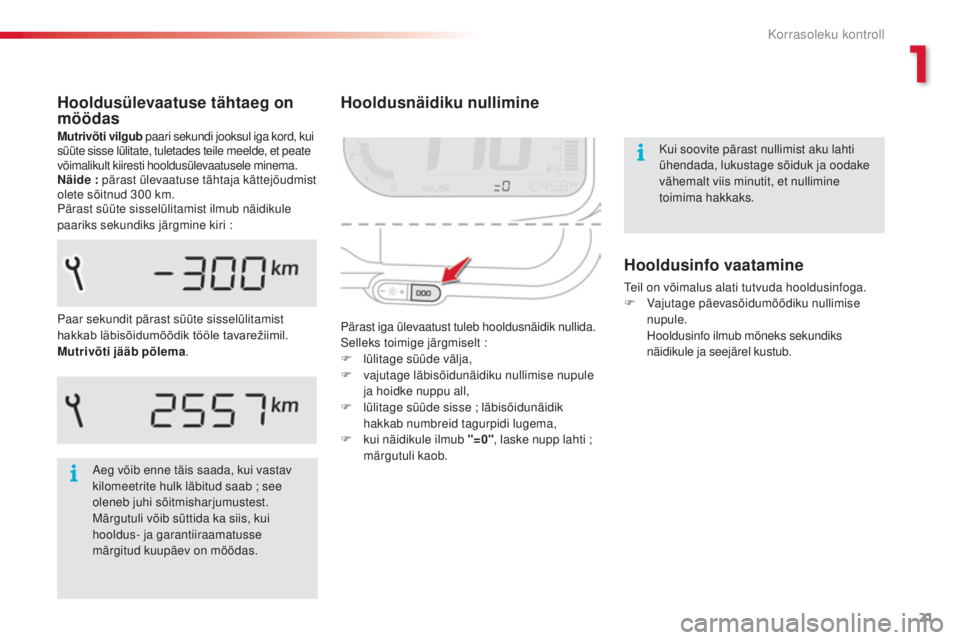 CITROEN C3 PICASSO 2015 Kasutusjuhend (in Estonian) 21
C3Picasso_et_Chap01_controle-de-marche_ed01-2014
Hooldusnäidiku nullimine
Pärast iga ülevaatust tuleb hooldusnäidik nullida.selleks toimige järgmiselt :
F
l
ülitage süüde välja,
F
v
CITROEN C3 PICASSO 2015 Kasutusjuhend (in Estonian) 21
C3Picasso_et_Chap01_controle-de-marche_ed01-2014
Hooldusnäidiku nullimine
Pärast iga ülevaatust tuleb hooldusnäidik nullida.selleks toimige järgmiselt :
F
l
ülitage süüde välja,
F
v