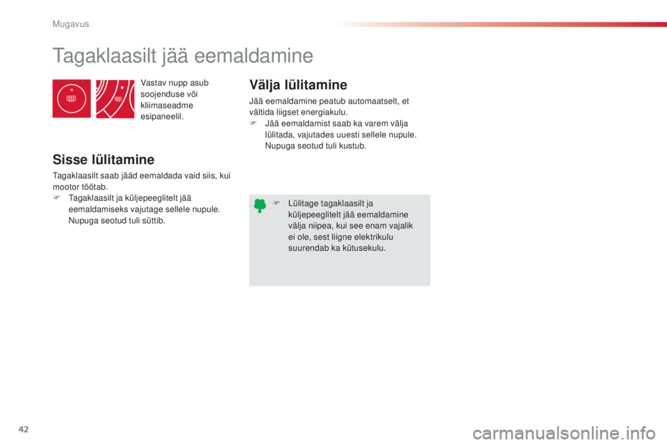 CITROEN C3 PICASSO 2015  Kasutusjuhend (in Estonian) 42
C3Picasso_et_Chap03_confort_ed01-2014
Vastav nupp asub 
soojenduse või 
kliimaseadme 
esipaneelil.
tagaklaasilt jää eemaldamine
Sisse lülitamine
tagaklaasilt saab jääd eemaldada vaid siis, ku