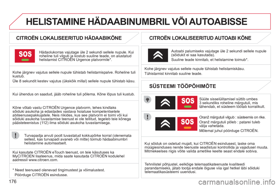 CITROEN C3 PICASSO 2012  Kasutusjuhend (in Estonian) 176
HELISTAMINE HÄDAABINUMBRIL VÕI AUTOABISSE 
   
 
 
 
 
 
 
CITROËN LOKALISEERITUD HÄDAABIKÕNE  
Hädaolukorras vajutage üle 2 sekundi sellele nupule. Kuiroheline tuli vilgub ja kostub suulin