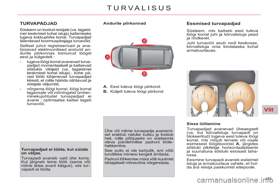 CITROEN C4 PICASSO 2013 Kasutusjuhend (in Estonian) VIII
135
TURVALISUS
TURVAPADJAD
Süsteem on loodud reisijate (va. tagaist-
mel keskmisel kohal istuja) kaitsmiseks
tugeva kokkupõrke korral. Turvapadjad
täiendavad koormuspiirajaga turvav CITROEN C4 PICASSO 2013 Kasutusjuhend (in Estonian) VIII
135
TURVALISUS
TURVAPADJAD
Süsteem on loodud reisijate (va. tagaist-
mel keskmisel kohal istuja) kaitsmiseks
tugeva kokkupõrke korral. Turvapadjad
täiendavad koormuspiirajaga turvav