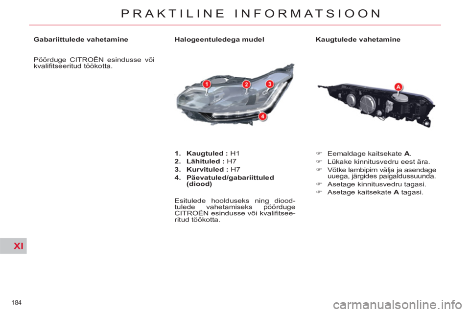 CITROEN C5 2012  Kasutusjuhend (in Estonian) XI
184 
PRAKTILINE INFORMATSIOON
   
Kaugtulede vahetamine 
   
 
�) 
  Eemaldage kaitsekate  A 
. 
   
�) 
  Lükake kinnitusvedru eest ära. 
   
�) 
  Võtke lambipirn välja ja asendage 
uuega, j