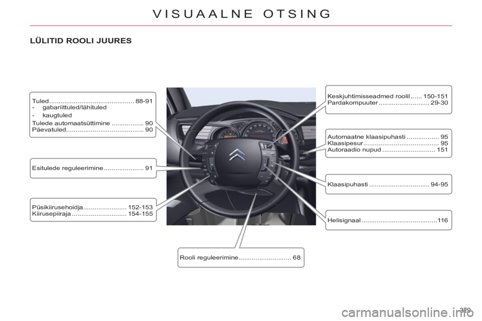 CITROEN C5 2012  Kasutusjuhend (in Estonian) 329 
VISUAALNE OTSING
  Tuled ............................................. 88-91 
   
 
-  gabariittuled/lähituled 
   
-  kaugtuled  
  Tulede automaatsüttimine ................. 90 
  Päevatuled
