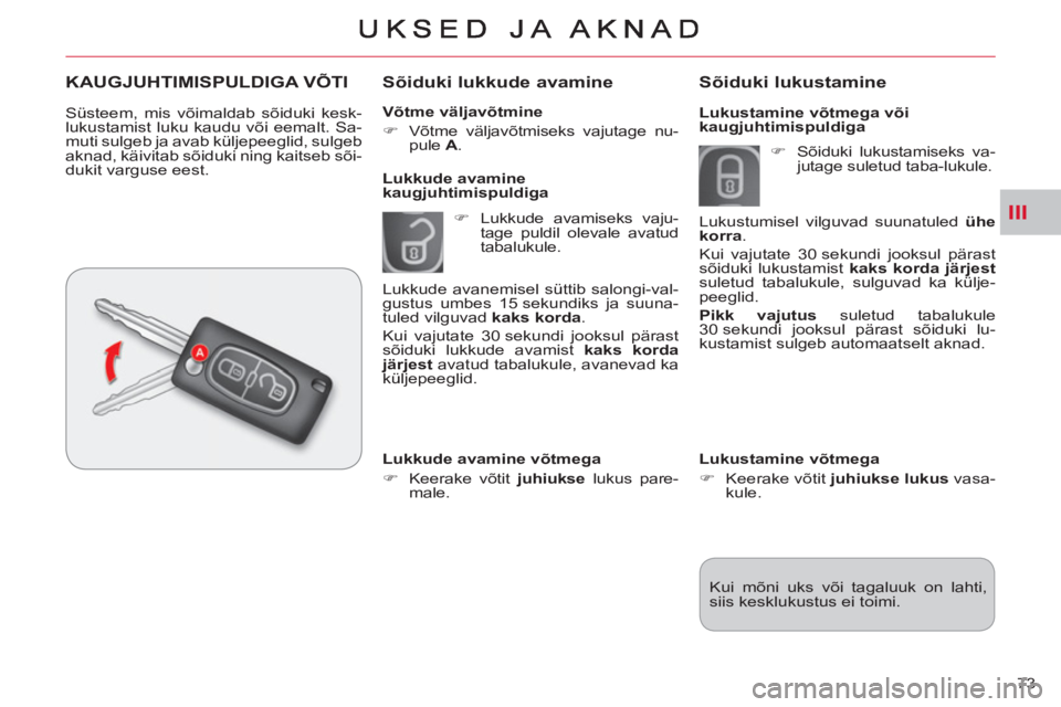 CITROEN C-CROSSER 2012  Kasutusjuhend (in Estonian) III
73     
Võtme väljavõtmine 
   
 
�) 
  Võtme väljavõtmiseks vajutage nu-
pule  A 
.  
 
 
 Sõiduki lukkude avamine 
 
 
 
�) 
  Lukkude avamiseks vaju-
tage puldil olevale avatud 
tabaluku